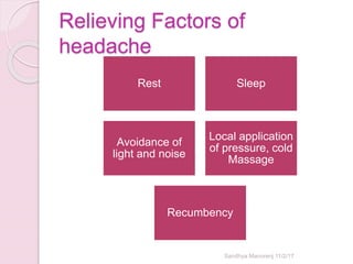 Relieving Factors of
headache
Rest Sleep
Avoidance of
light and noise
Local application
of pressure, cold
Massage
Recumbency
Sandhya Manorenj 11/2/17
 