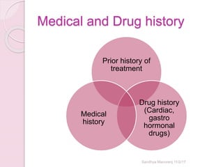 Medical and Drug history
Prior history of
treatment
Drug history
(Cardiac,
gastro
hormonal
drugs)
Medical
history
Sandhya Manorenj 11/2/17
 