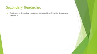 Secondary Headache:
 Treatment of Secondary Headaches includes identifying the disease and
treating it
 