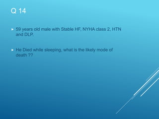 Q 14
 59 years old male with Stable HF, NYHA class 2, HTN
and DLP.
 He Died while sleeping, what is the likely mode of
death ??
 