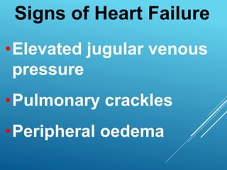 •Elevated jugular venous
pressure
•Pulmonary crackles
•Peripheral oedema
Signs of Heart Failure
 