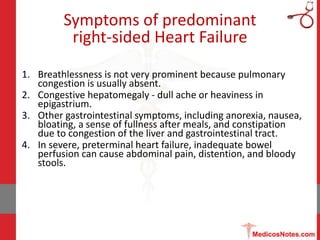 Symptoms of predominant
right-sided Heart Failure
1. Breathlessness is not very prominent because pulmonary
congestion is ...