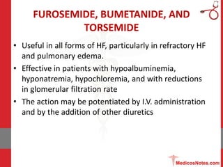 FUROSEMIDE, BUMETANIDE, AND
TORSEMIDE
• Useful in all forms of HF, particularly in refractory HF
and pulmonary edema.
• Ef...