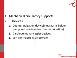 1. Mechanical circulatory supports
2. Devices
1. Counter pulsation device(Intra aortic baloon
pump and non invasive counte...