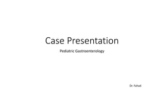 Case Presentation
Pediatric Gastroenterology
Dr. Fahad
 