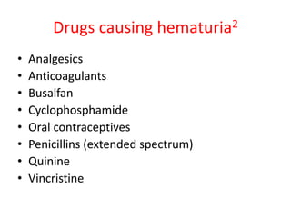 Drugs causing hematuria2
• Analgesics
• Anticoagulants
• Busalfan
• Cyclophosphamide
• Oral contraceptives
• Penicillins (extended spectrum)
• Quinine
• Vincristine
 