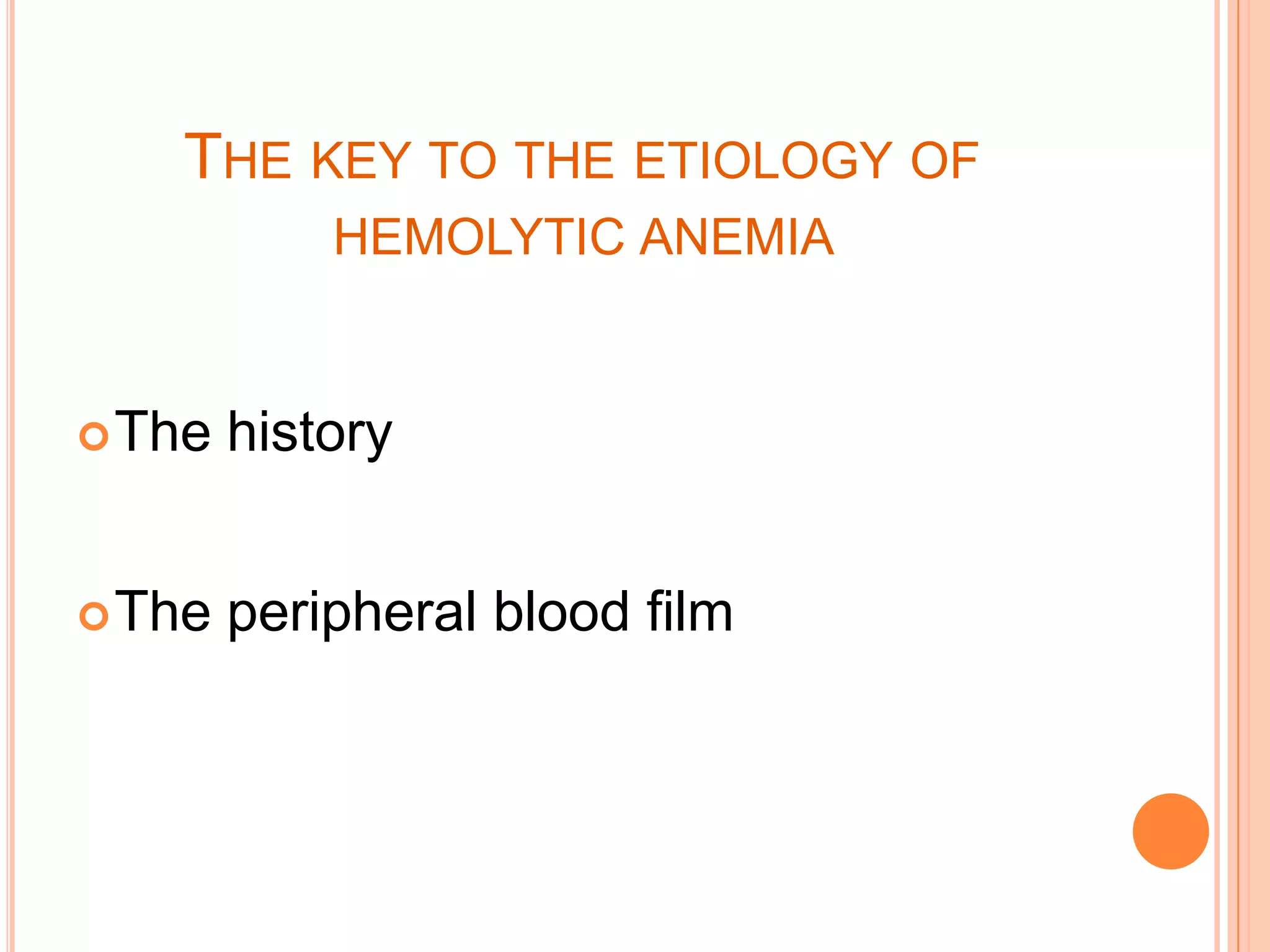 THE KEY TO THE ETIOLOGY OF
HEMOLYTIC ANEMIA
The history
The peripheral blood film
 