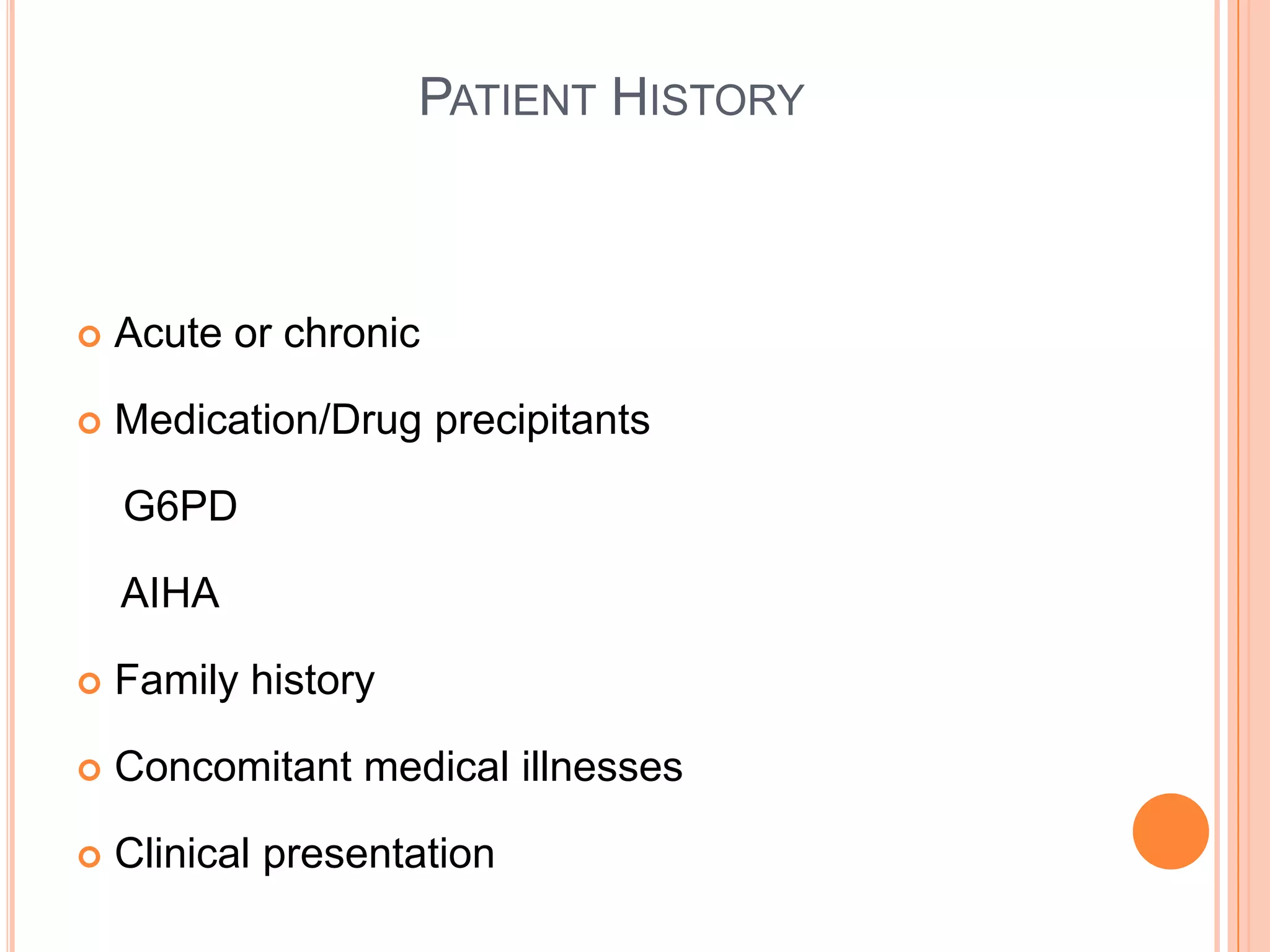 PATIENT HISTORY
 Acute or chronic
 Medication/Drug precipitants
G6PD
AIHA
 Family history
 Concomitant medical illnesses
 Clinical presentation
 