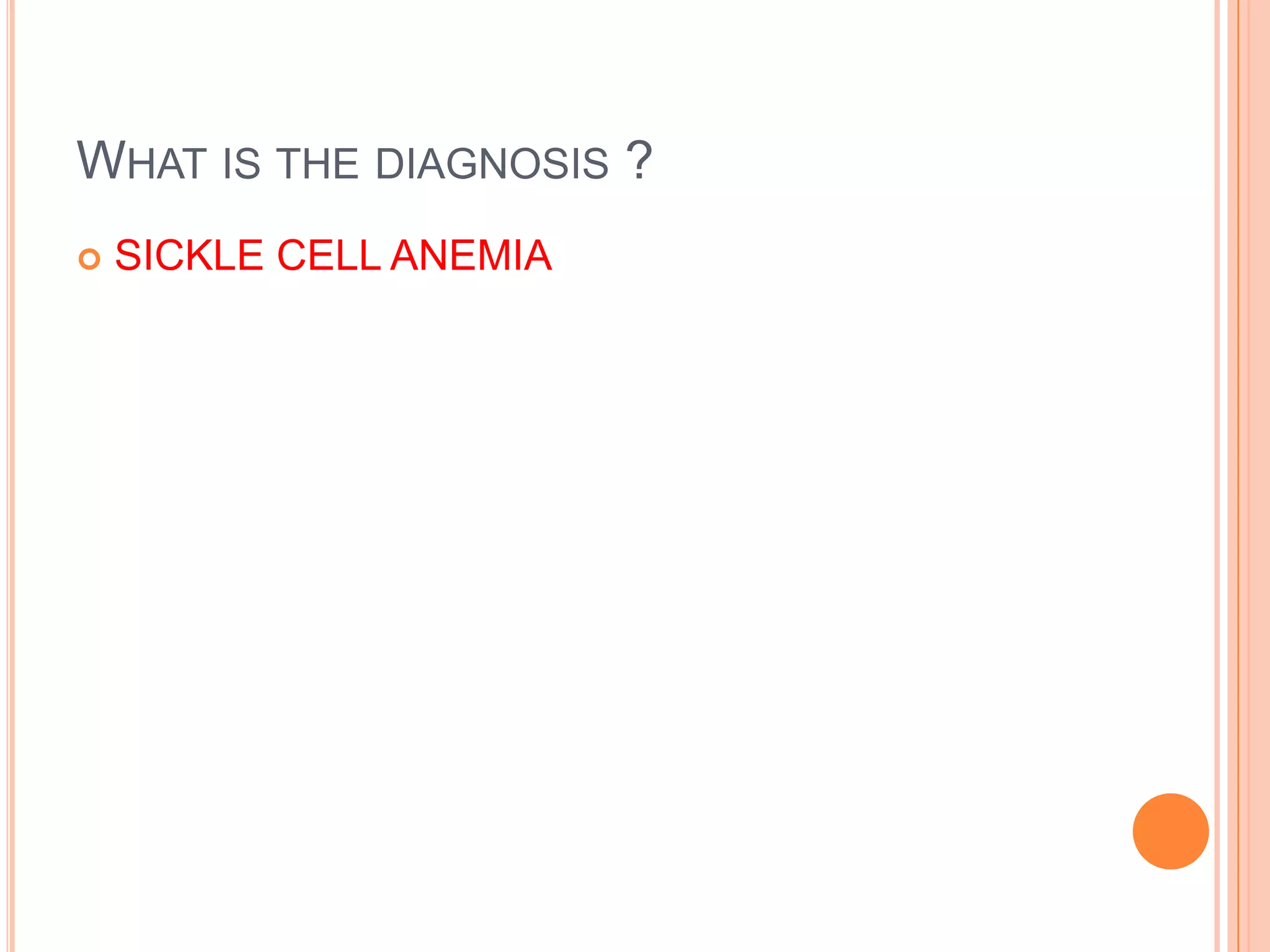 WHAT IS THE DIAGNOSIS ?
 SICKLE CELL ANEMIA
 