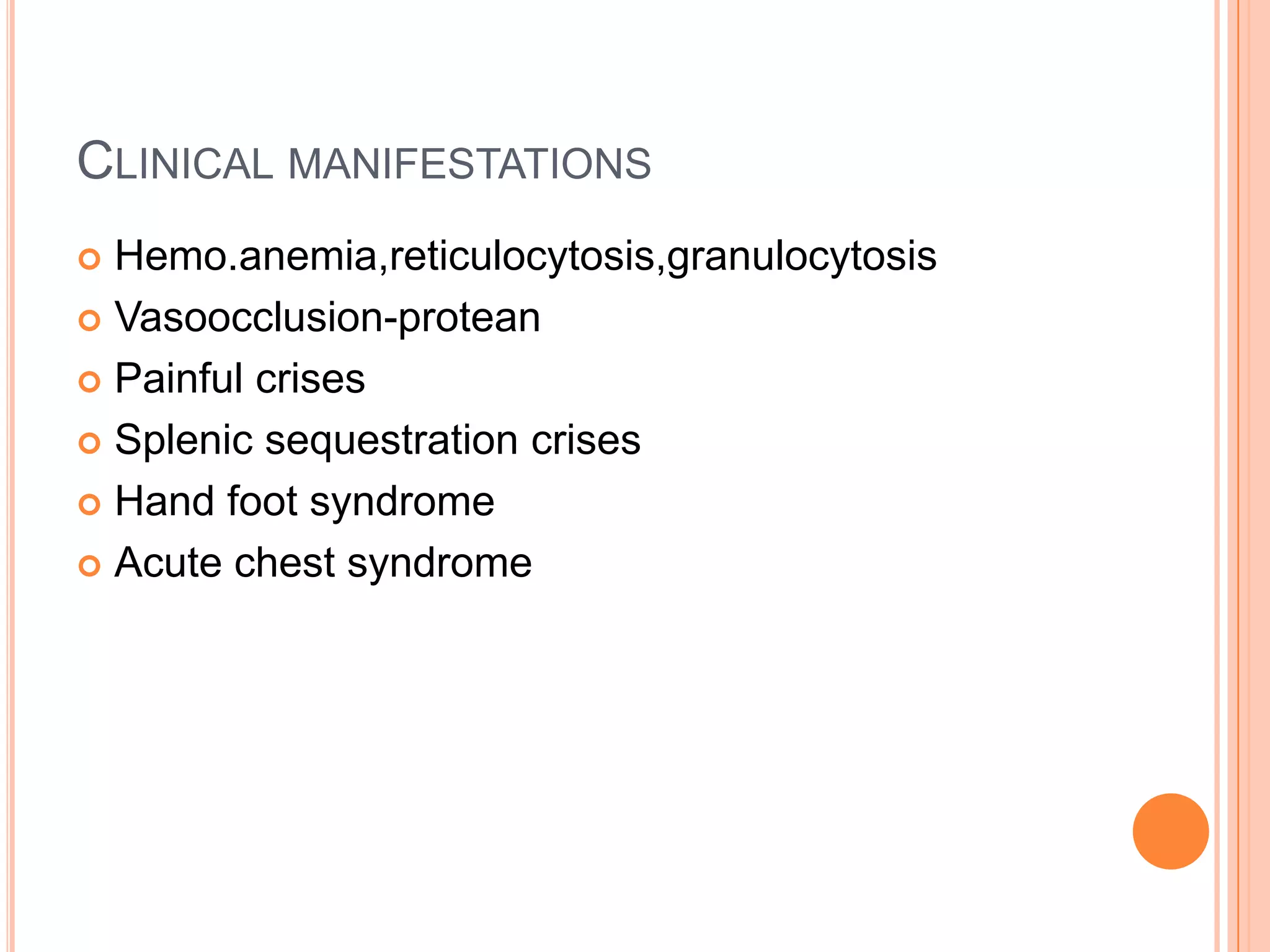 CLINICAL MANIFESTATIONS
 Hemo.anemia,reticulocytosis,granulocytosis
 Vasoocclusion-protean
 Painful crises
 Splenic sequestration crises
 Hand foot syndrome
 Acute chest syndrome
 