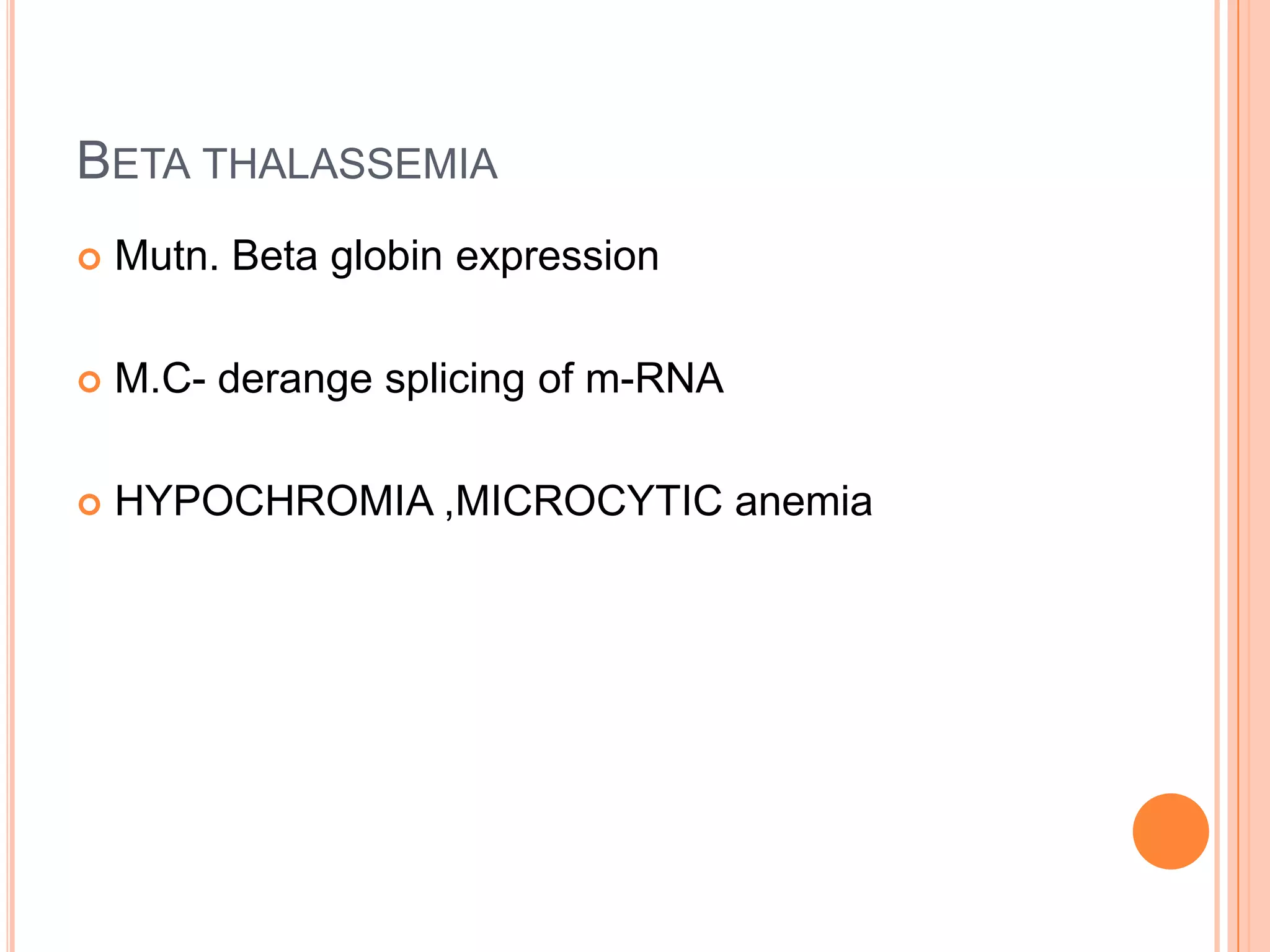 BETA THALASSEMIA
 Mutn. Beta globin expression
 M.C- derange splicing of m-RNA
 HYPOCHROMIA ,MICROCYTIC anemia
 