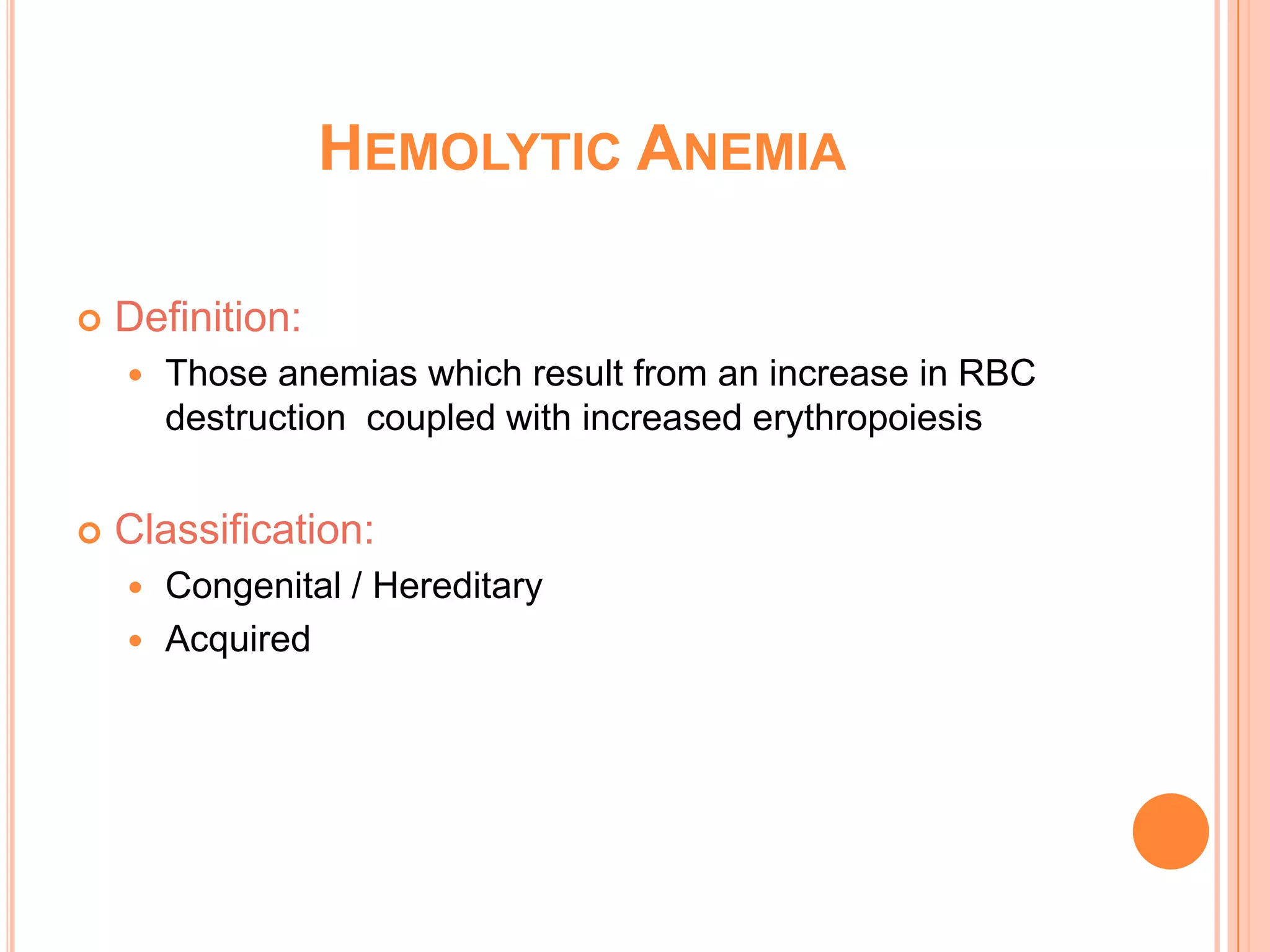 HEMOLYTIC ANEMIA
 Definition:
 Those anemias which result from an increase in RBC
destruction coupled with increased erythropoiesis
 Classification:
 Congenital / Hereditary
 Acquired
 