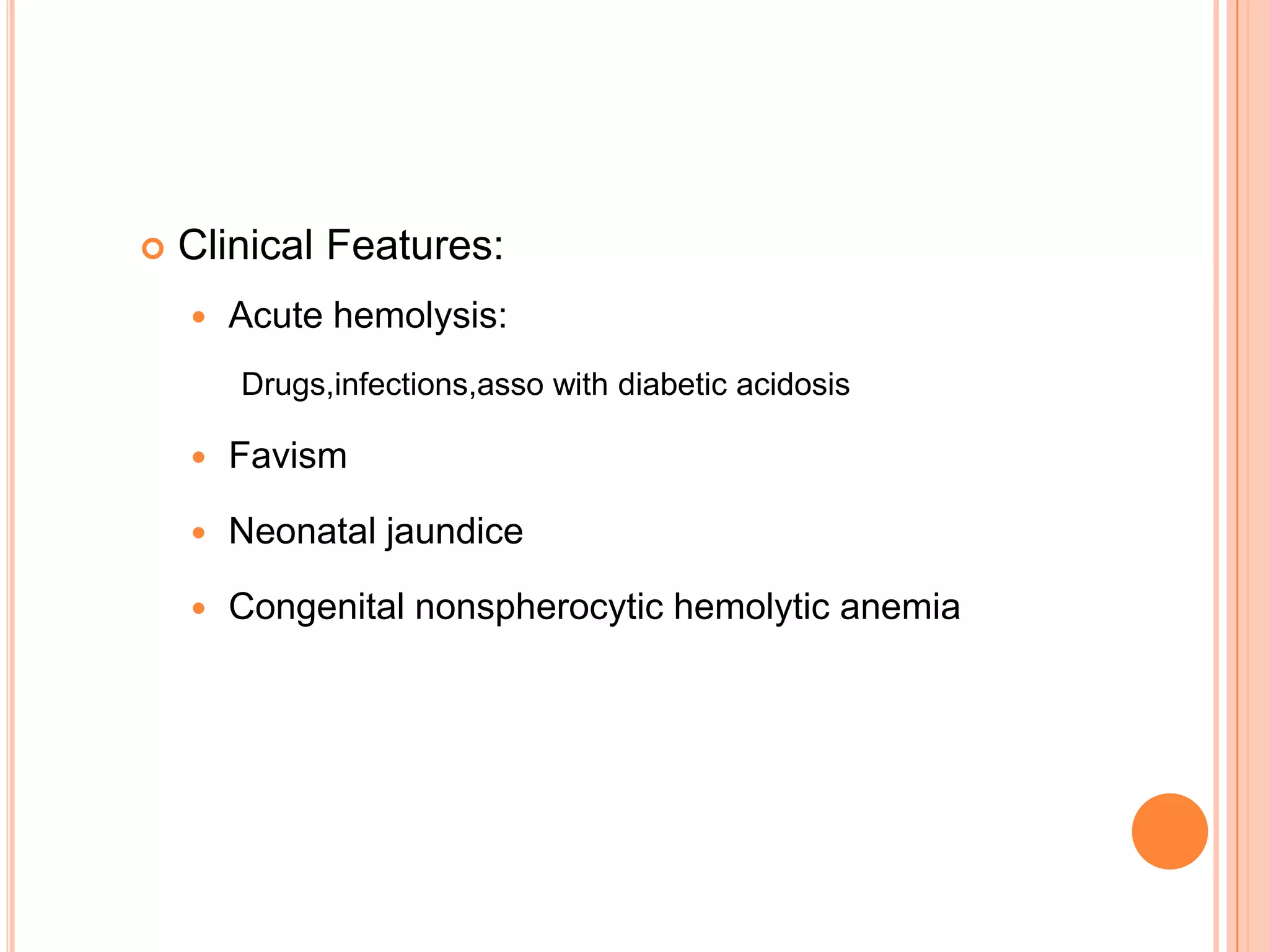  Clinical Features:
 Acute hemolysis:
Drugs,infections,asso with diabetic acidosis
 Favism
 Neonatal jaundice
 Congenital nonspherocytic hemolytic anemia
 