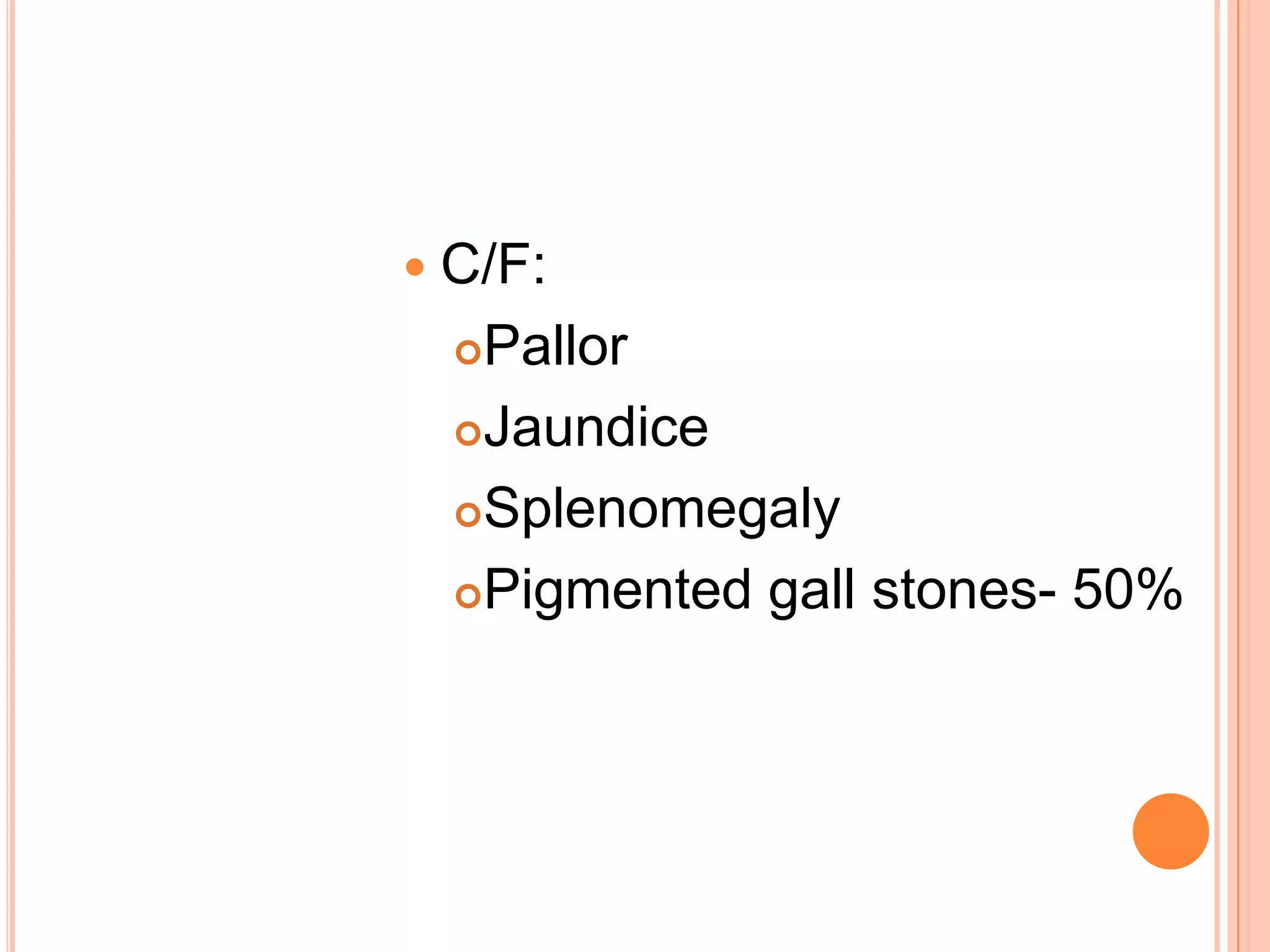  C/F:
Pallor
Jaundice
Splenomegaly
Pigmented gall stones- 50%
 