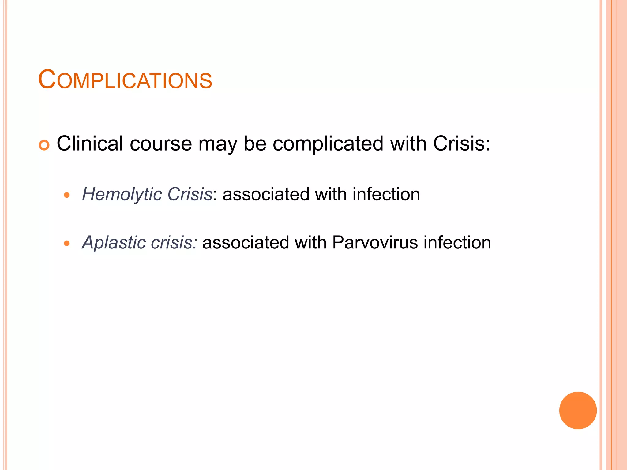 COMPLICATIONS
 Clinical course may be complicated with Crisis:
 Hemolytic Crisis: associated with infection
 Aplastic crisis: associated with Parvovirus infection
 