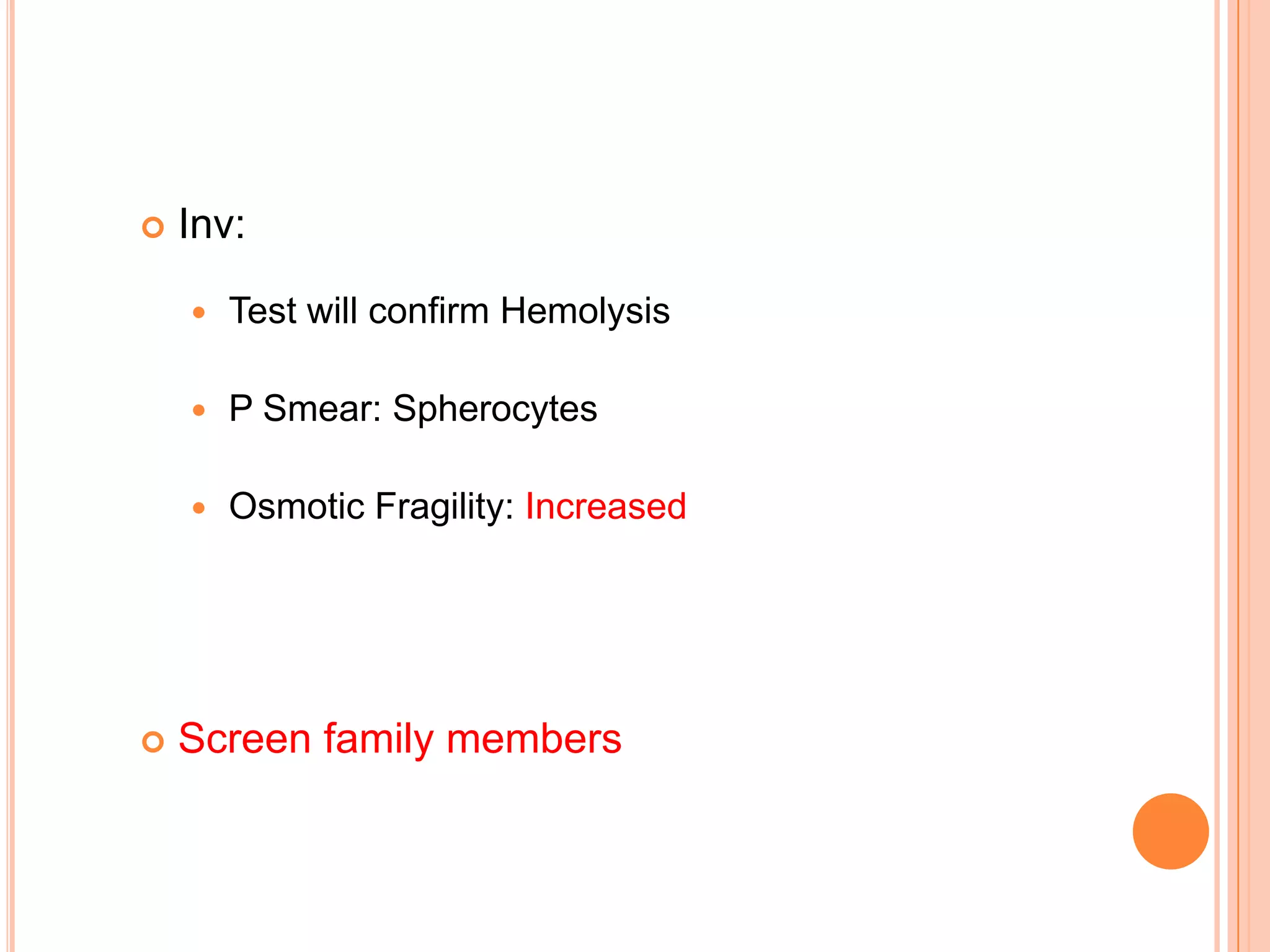  Inv:
 Test will confirm Hemolysis
 P Smear: Spherocytes
 Osmotic Fragility: Increased
 Screen family members
 