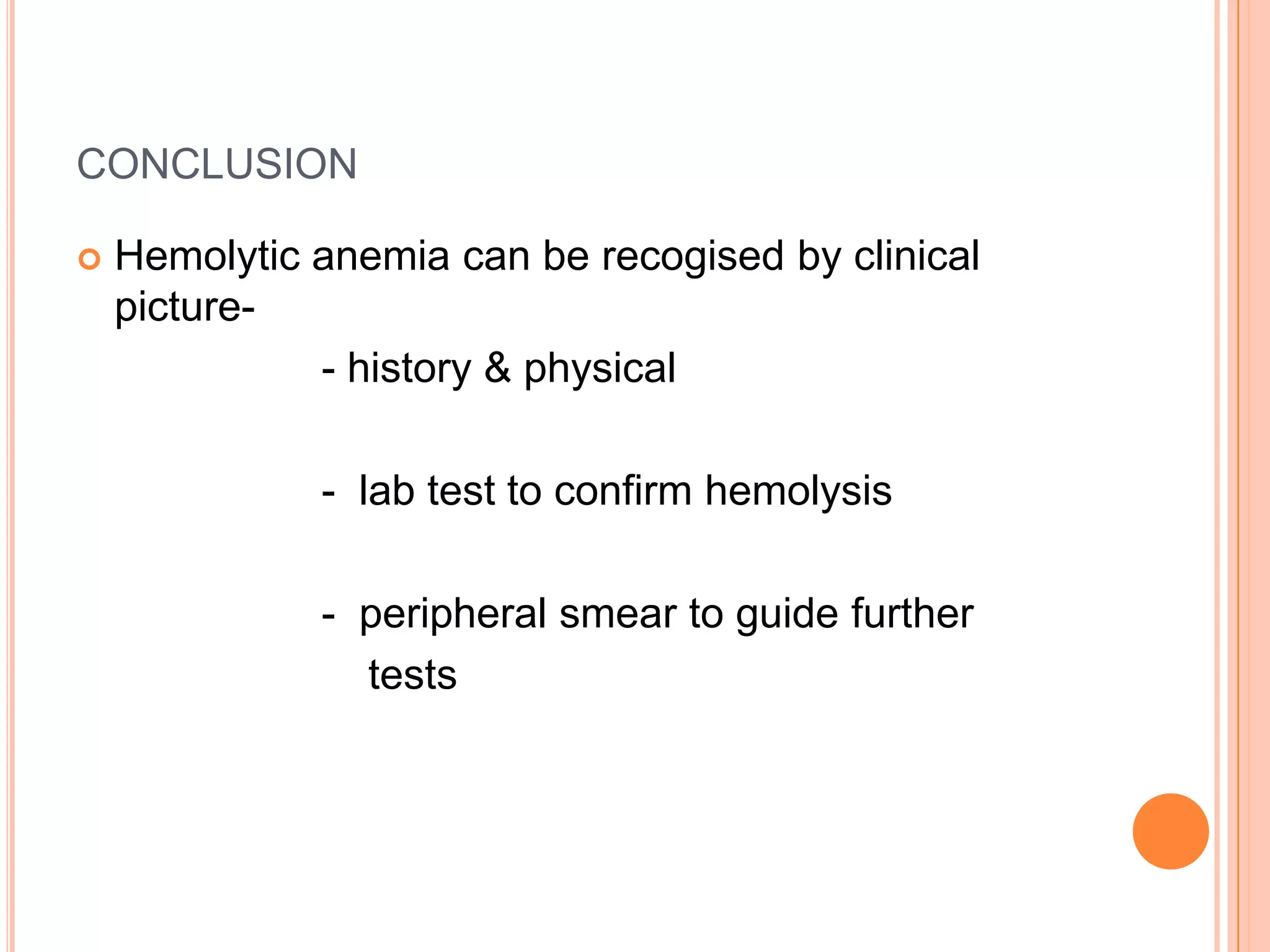 CONCLUSION
 Hemolytic anemia can be recogised by clinical
picture-
- history & physical
- lab test to confirm hemolysis
- peripheral smear to guide further
tests
 