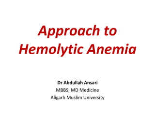 Approach to
Hemolytic Anemia
Dr Abdullah Ansari
MBBS, MD Medicine
Aligarh Muslim University
 
