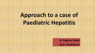 Approach to a case of
Paediatric Hepatitis
Dr Raghav Kakar
M.D. Paediatrics
 