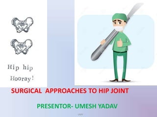 PRESENTOR- UMESH YADAV
SURGICAL APPROACHES TO HIP JOINT
UMY
 
