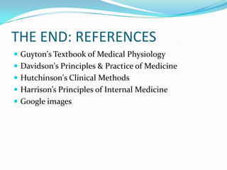 THE END: REFERENCES
 Guyton's Textbook of Medical Physiology
 Davidson's Principles & Practice of Medicine
 Hutchinson's Clinical Methods
 Harrison’s Principles of Internal Medicine
 Google images
 