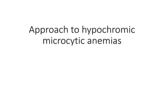 Approach to hypochromic
microcytic anemias
 