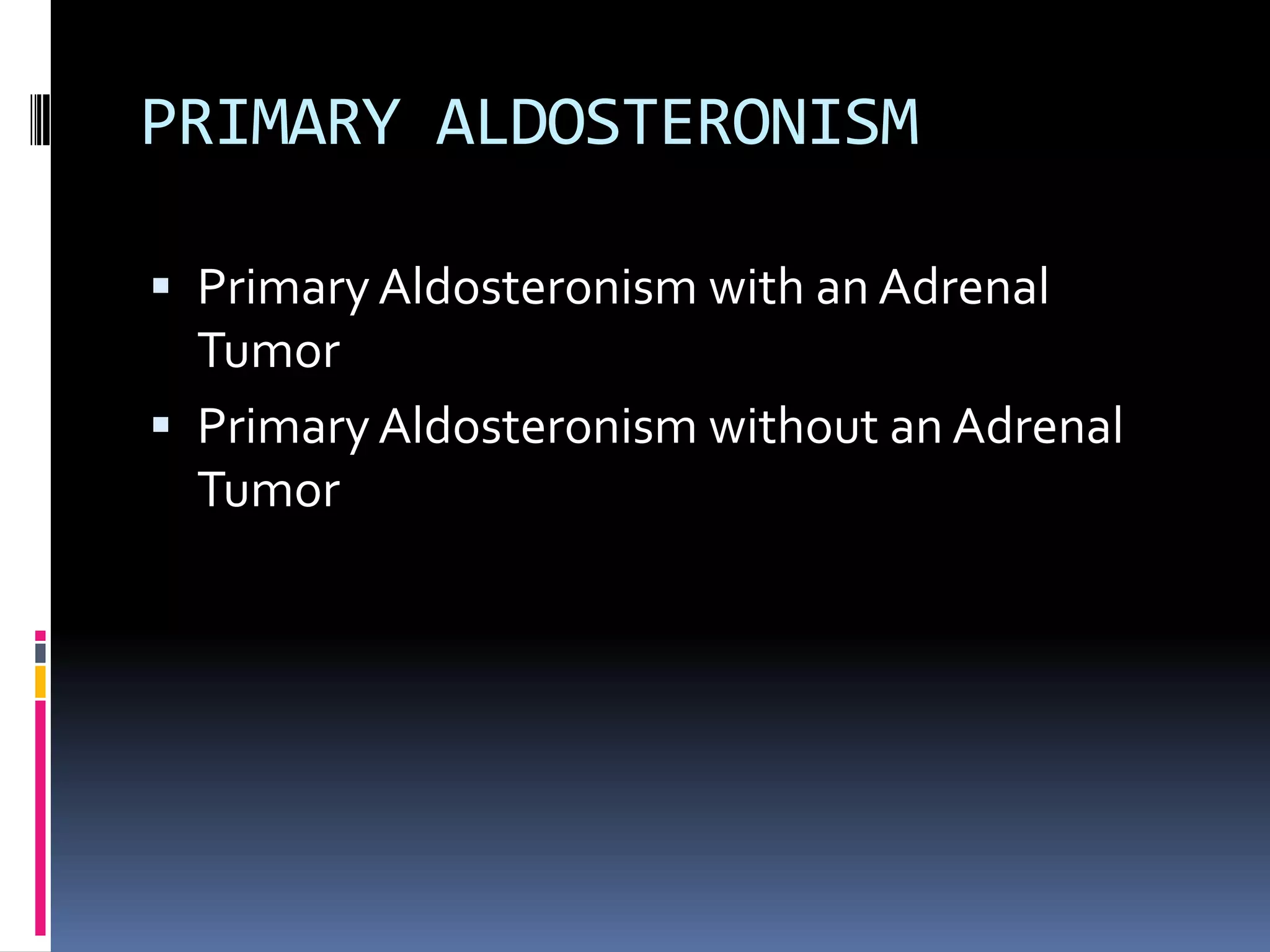 PRIMARY ALDOSTERONISM
 Primary Aldosteronism with an Adrenal
Tumor
 Primary Aldosteronism without an Adrenal
Tumor
 