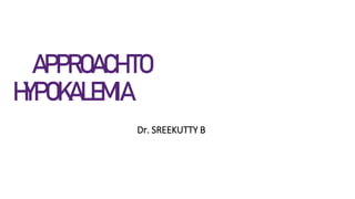 APPROACHTO
HYPOKALEMIA
Dr. SREEKUTTY B
 