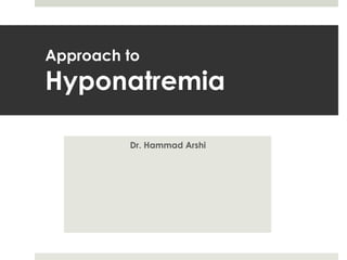 Approach to
Hyponatremia
Dr. Hammad Arshi
 