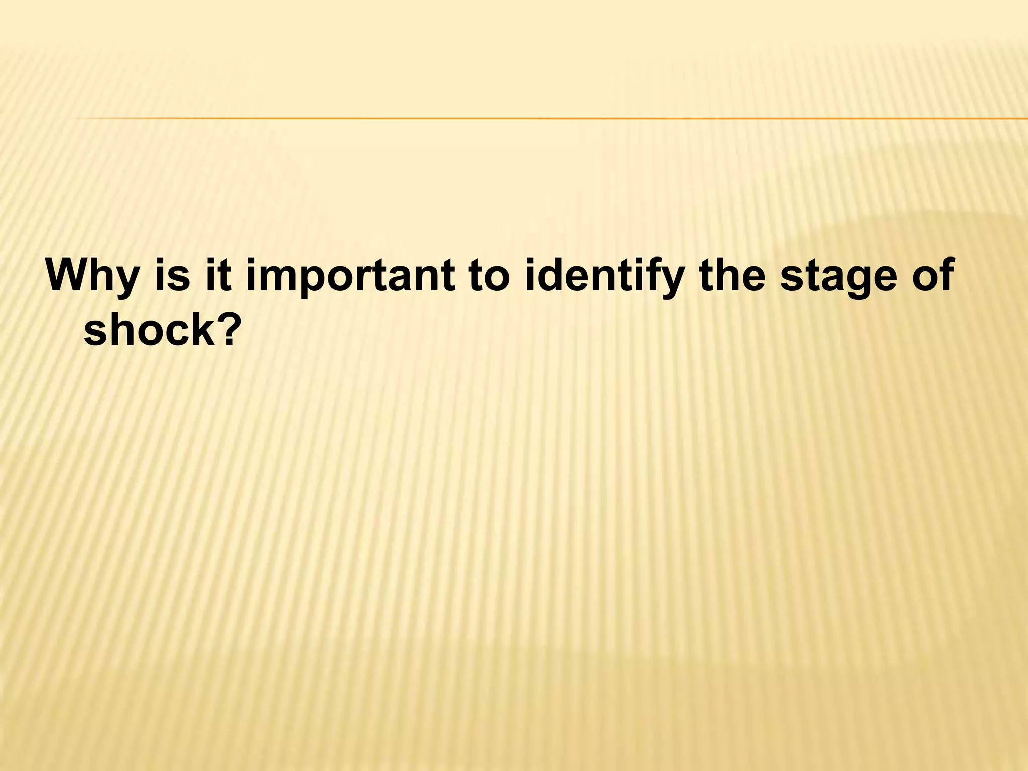 Why is it important to identify the stage of 
shock? 
 