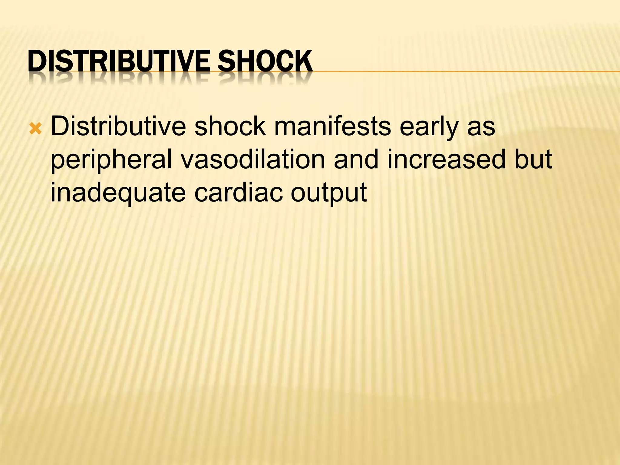DISTRIBUTIVE SHOCK 
 Distributive shock manifests early as 
peripheral vasodilation and increased but 
inadequate cardiac output 
 