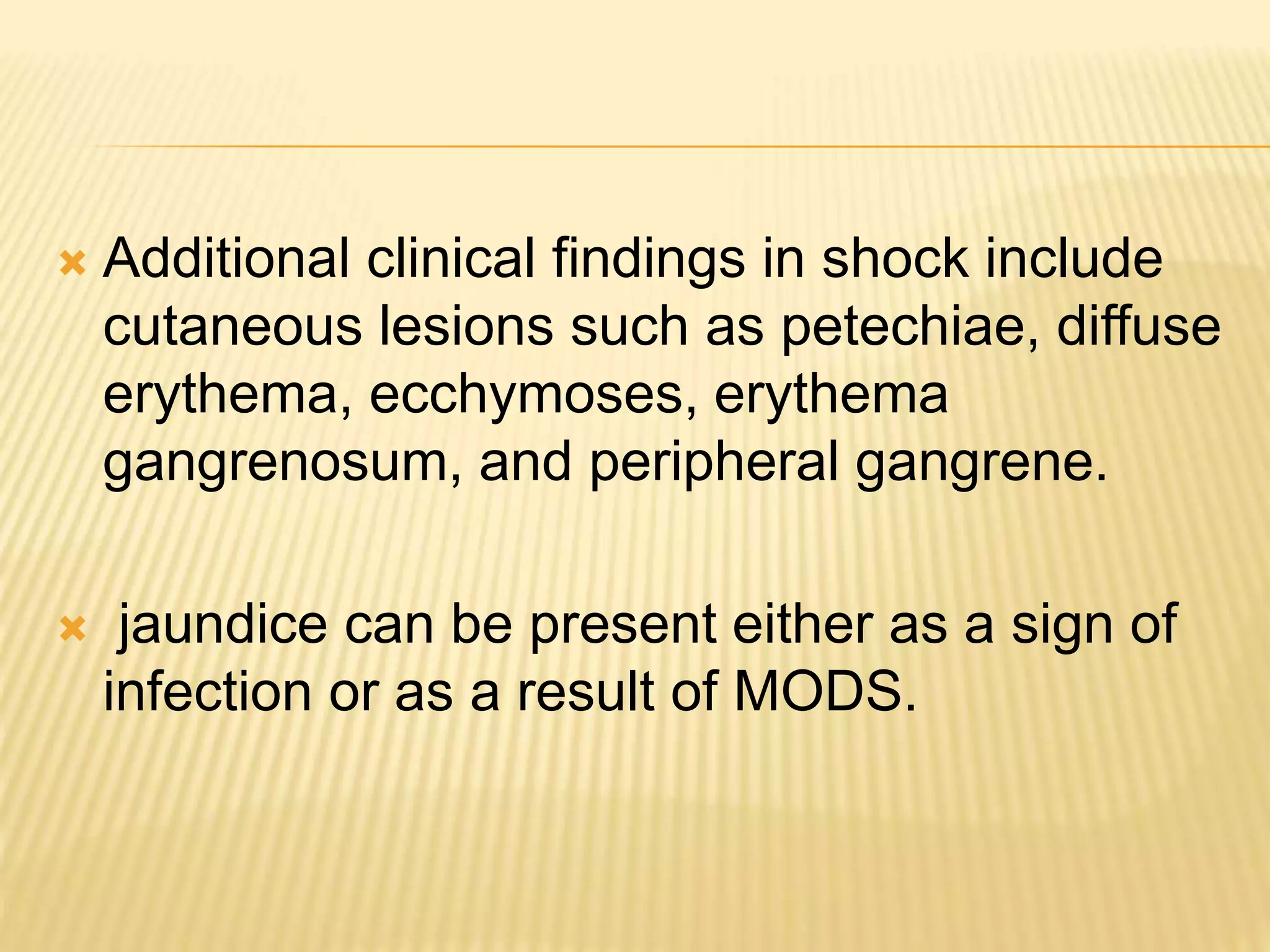  Additional clinical findings in shock include 
cutaneous lesions such as petechiae, diffuse 
erythema, ecchymoses, erythema 
gangrenosum, and peripheral gangrene. 
 jaundice can be present either as a sign of 
infection or as a result of MODS. 
 
