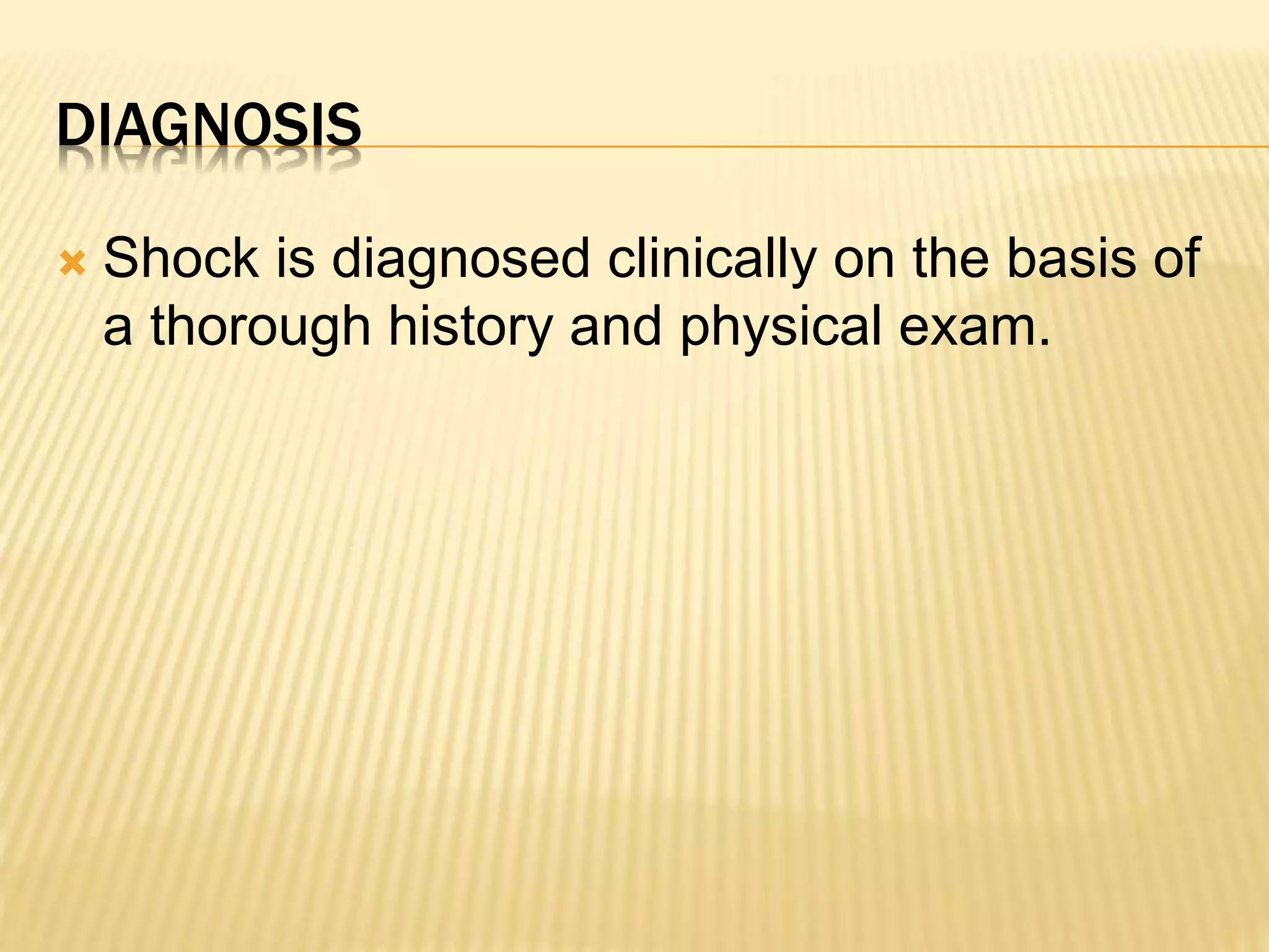 DIAGNOSIS 
 Shock is diagnosed clinically on the basis of 
a thorough history and physical exam. 
 
