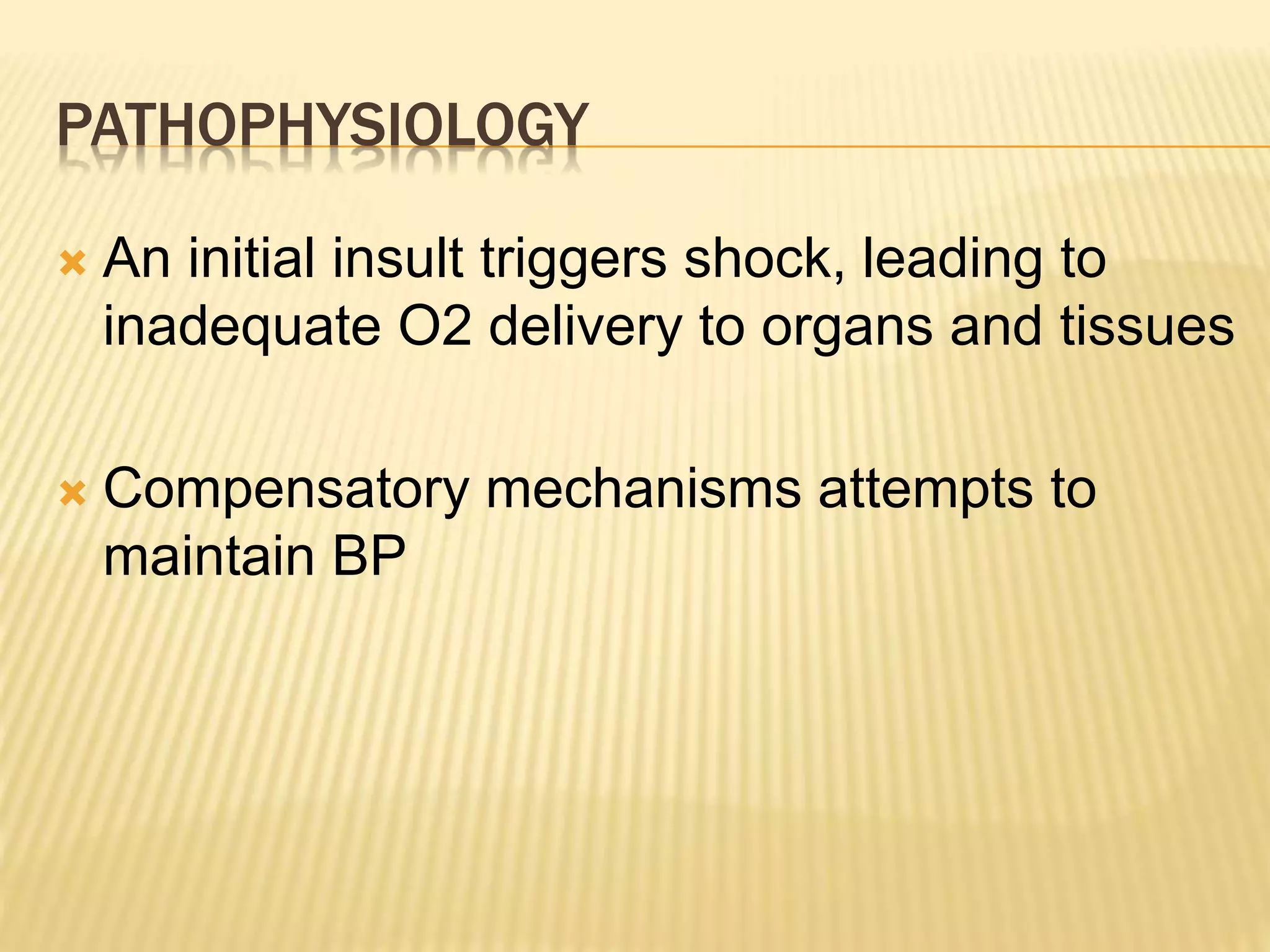 PATHOPHYSIOLOGY 
 An initial insult triggers shock, leading to 
inadequate O2 delivery to organs and tissues 
 Compensatory mechanisms attempts to 
maintain BP 
 