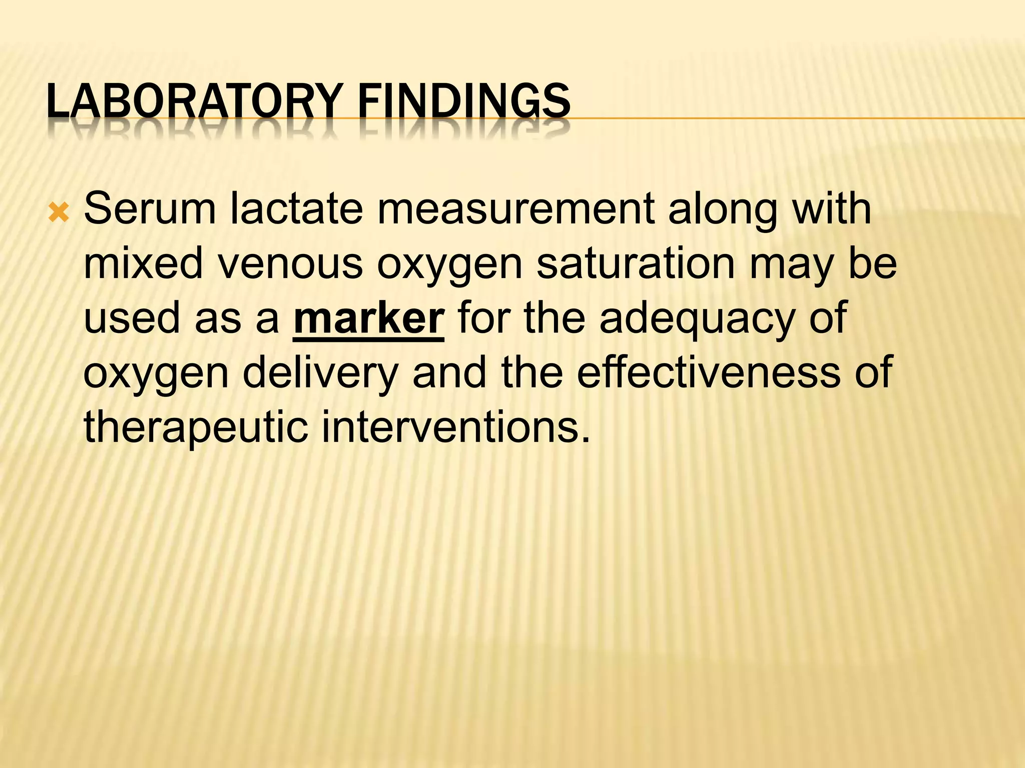 LABORATORY FINDINGS 
 Serum lactate measurement along with 
mixed venous oxygen saturation may be 
used as a marker for the adequacy of 
oxygen delivery and the effectiveness of 
therapeutic interventions. 
 