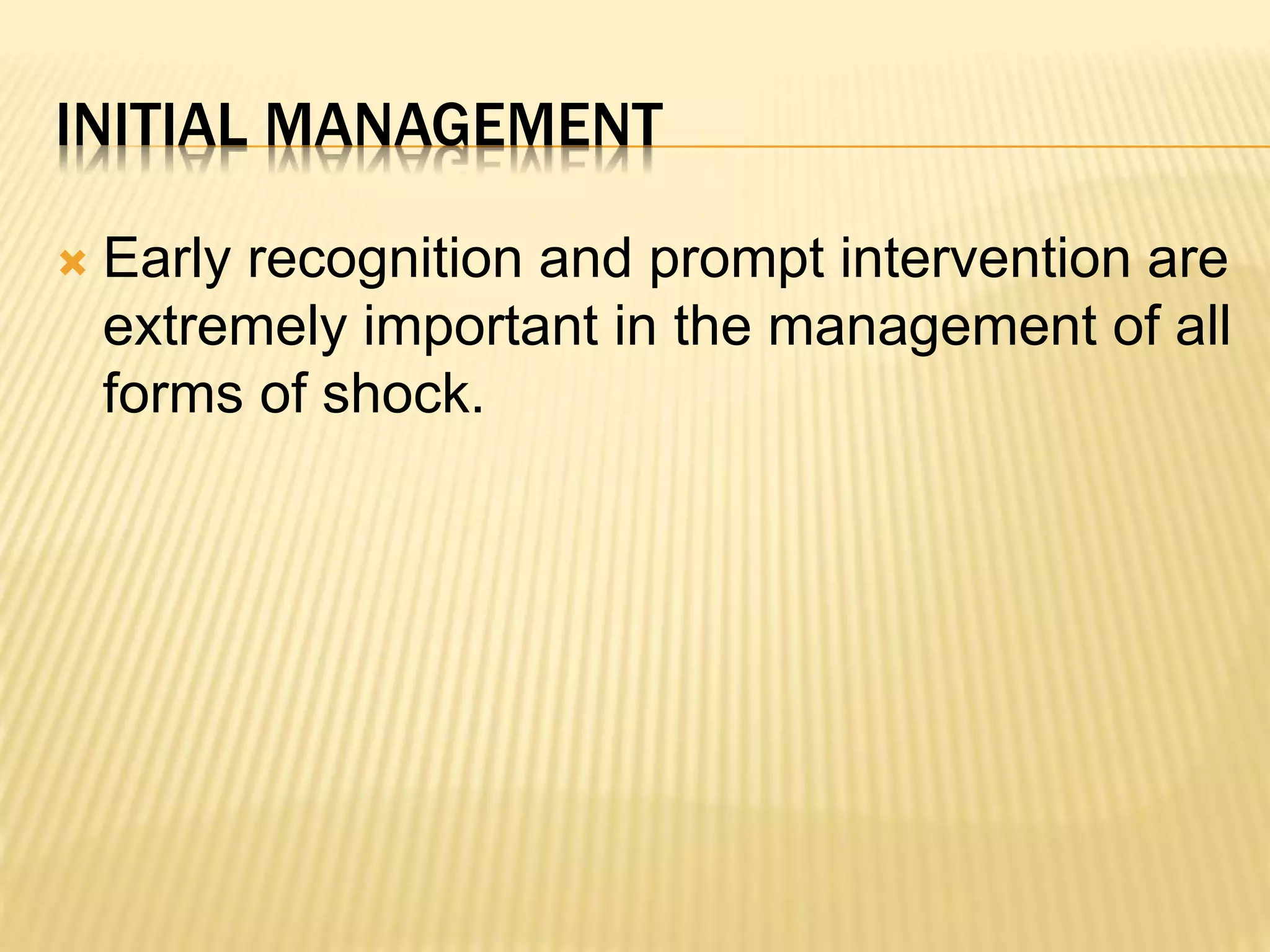 INITIAL MANAGEMENT 
 Early recognition and prompt intervention are 
extremely important in the management of all 
forms of shock. 
 