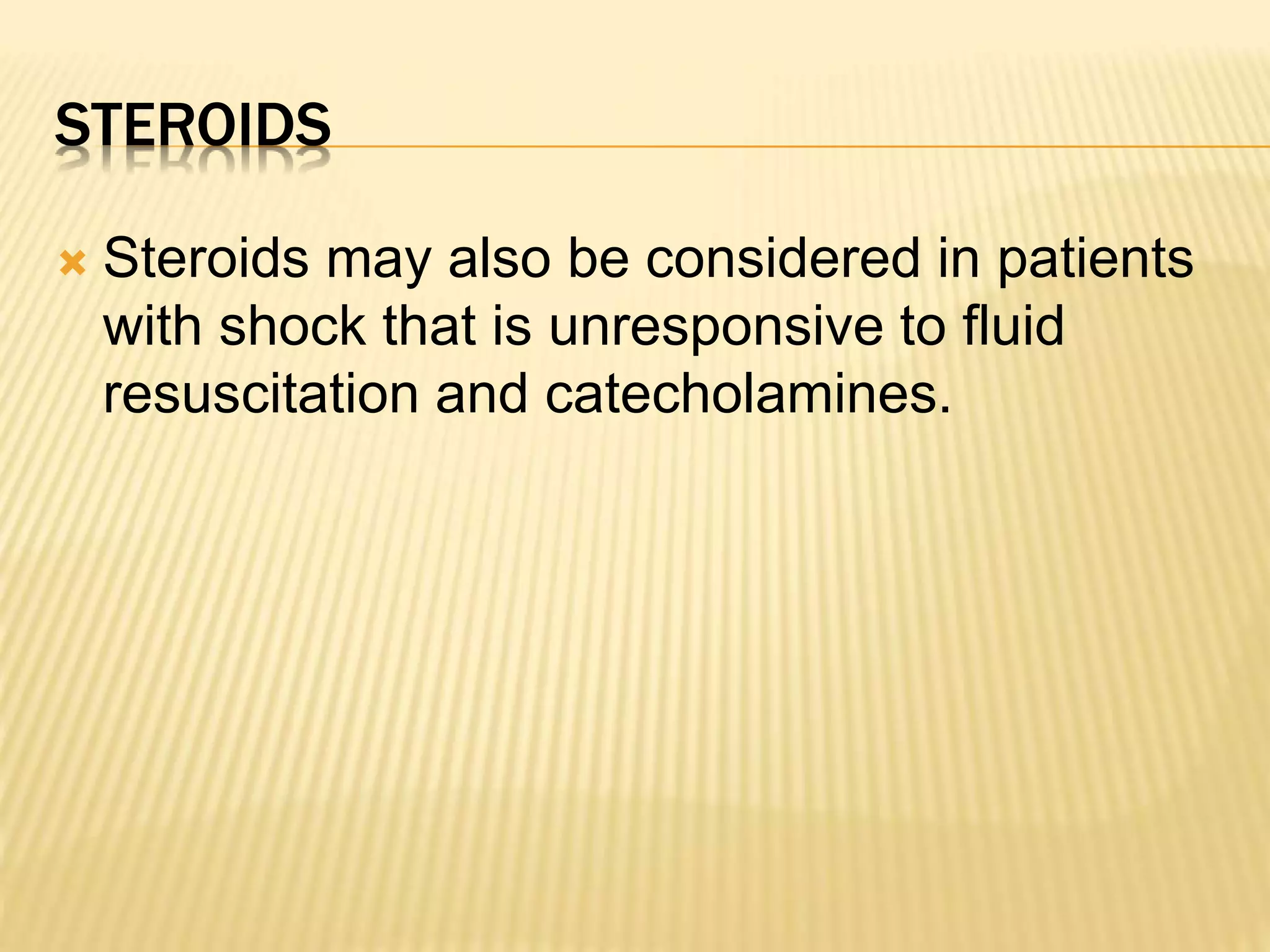 STEROIDS 
 Steroids may also be considered in patients 
with shock that is unresponsive to fluid 
resuscitation and catecholamines. 
 