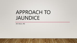 APPROACH TO
JAUNDICE
DR. RAJA., MD
 