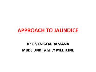 APPROACH TO JAUNDICE
Dr.G.VENKATA RAMANA
MBBS DNB FAMILY MEDICINE
 