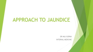 APPROACH TO JAUNDICE
DR MILI GOPAN
INTERNAL MEDICINE
 