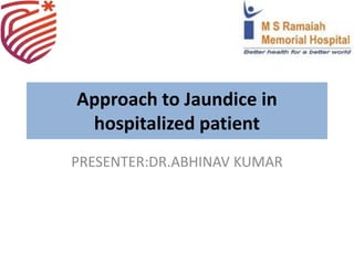 Approach to Jaundice in
hospitalized patient
PRESENTER:DR.ABHINAV KUMAR
 