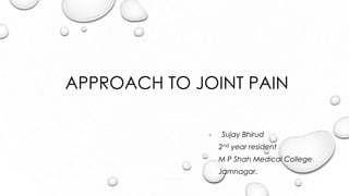 APPROACH TO JOINT PAIN
- Sujay Bhirud
2nd year resident
M P Shah Medical College
Jamnagar.
 