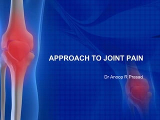 APPROACH TO JOINT PAIN
Dr Anoop R Prasad
 