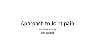 Approach to Joint pain
Dr Manoj Khadka
FCPS resident
 
