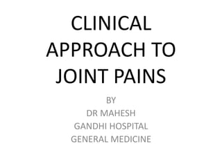 CLINICAL
APPROACH TO
JOINT PAINS
BY
DR MAHESH
GANDHI HOSPITAL
GENERAL MEDICINE
 