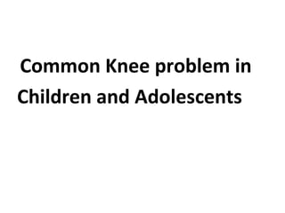 Common Knee problem in
Children and Adolescents
 