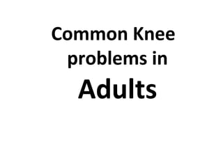 Common Knee
problems in
Adults
 