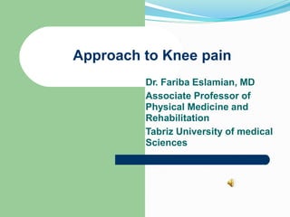 Approach to Knee pain
Dr. Fariba Eslamian, MD
Associate Professor of
Physical Medicine and
Rehabilitation
Tabriz University of medical
Sciences
 