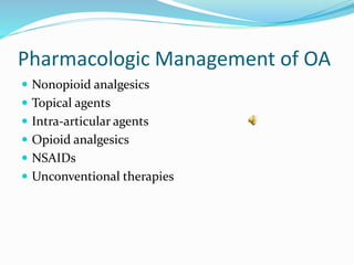 Pharmacologic Management of OA
 Nonopioid analgesics
 Topical agents
 Intra-articular agents
 Opioid analgesics
 NSAIDs
 Unconventional therapies
 