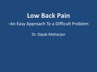 Low Back Pain
-An Easy Approach To a Difficult Problem
Dr. Dipak Maharjan
 